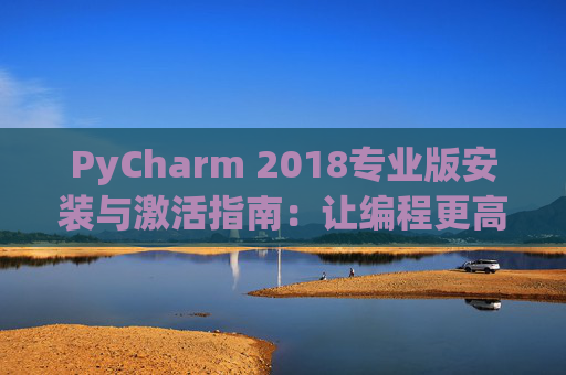 PyCharm 2018专业版安装与激活指南：让编程更高效